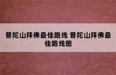 普陀山拜佛最佳路线 普陀山拜佛最佳路线图